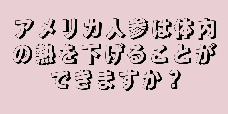 アメリカ人参は体内の熱を下げることができますか？