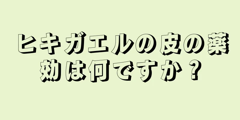 ヒキガエルの皮の薬効は何ですか？