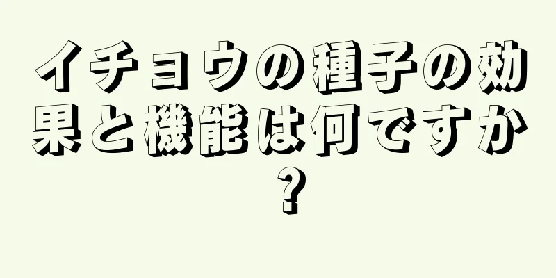 イチョウの種子の効果と機能は何ですか？