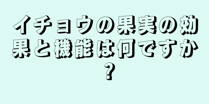 イチョウの果実の効果と機能は何ですか？