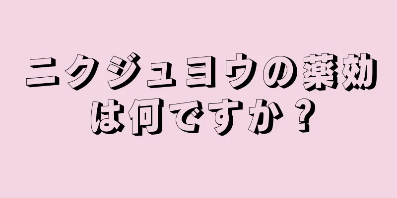 ニクジュヨウの薬効は何ですか？