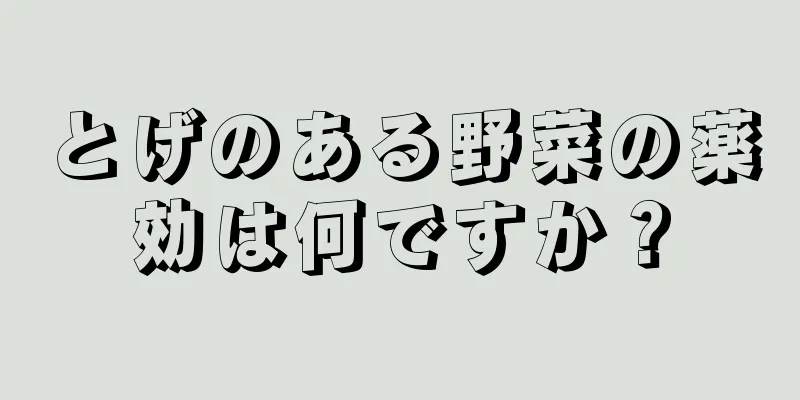 とげのある野菜の薬効は何ですか？