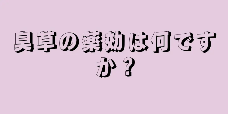 臭草の薬効は何ですか？