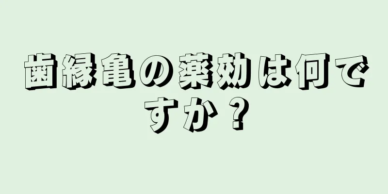 歯縁亀の薬効は何ですか？