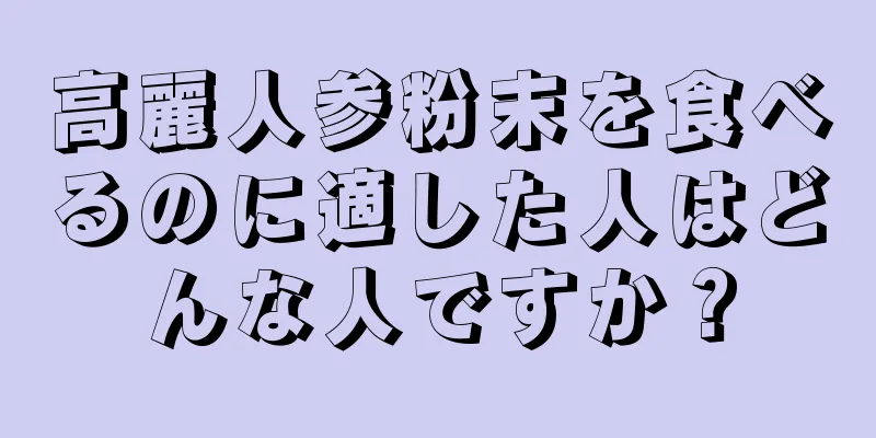 高麗人参粉末を食べるのに適した人はどんな人ですか？
