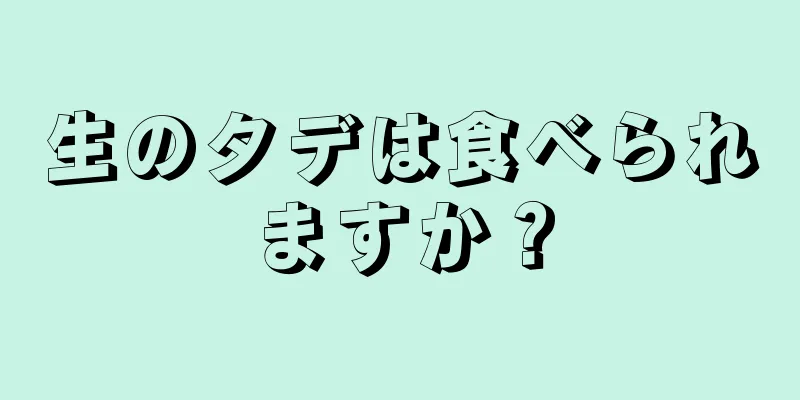 生のタデは食べられますか？