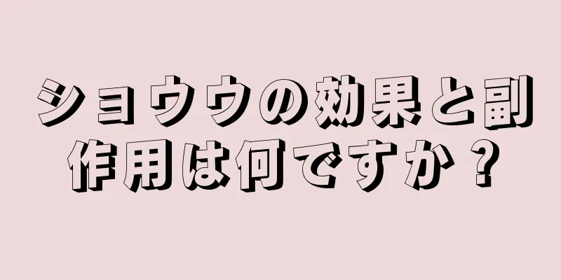 ショウウの効果と副作用は何ですか？
