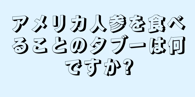 アメリカ人参を食べることのタブーは何ですか?