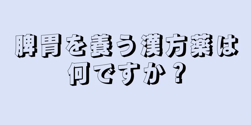 脾胃を養う漢方薬は何ですか？