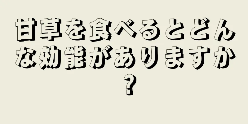 甘草を食べるとどんな効能がありますか？