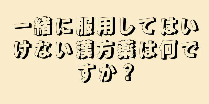 一緒に服用してはいけない漢方薬は何ですか？