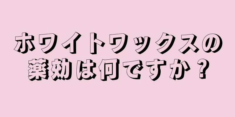 ホワイトワックスの薬効は何ですか？