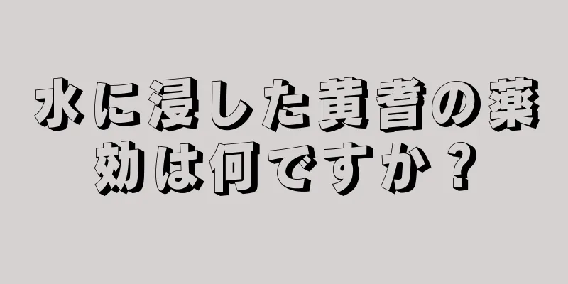 水に浸した黄耆の薬効は何ですか？