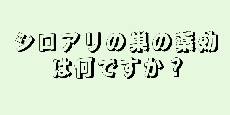 シロアリの巣の薬効は何ですか？