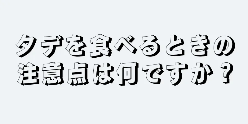 タデを食べるときの注意点は何ですか？