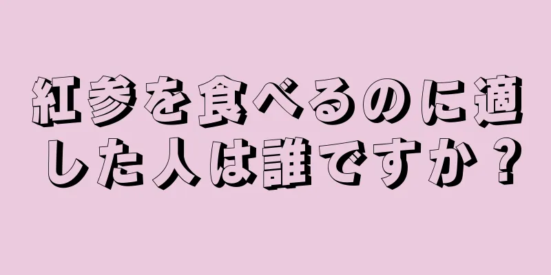 紅参を食べるのに適した人は誰ですか？