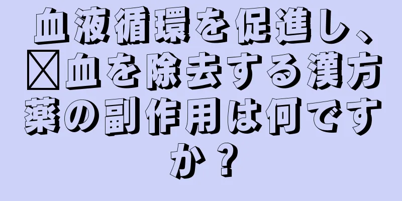 血液循環を促進し、瘀血を除去する漢方薬の副作用は何ですか？