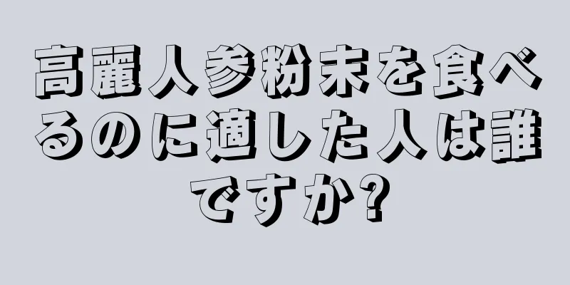 高麗人参粉末を食べるのに適した人は誰ですか?