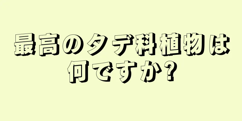 最高のタデ科植物は何ですか?