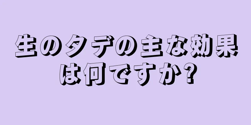生のタデの主な効果は何ですか?