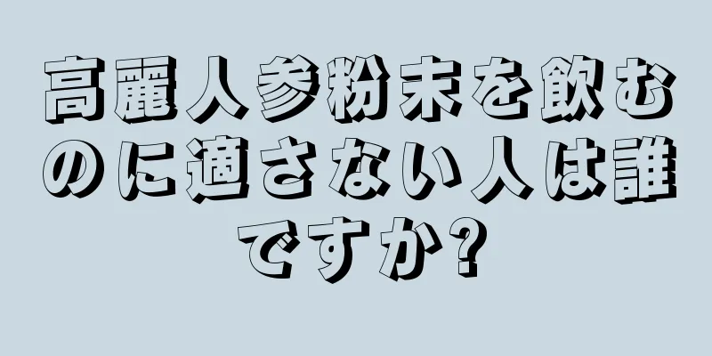 高麗人参粉末を飲むのに適さない人は誰ですか?