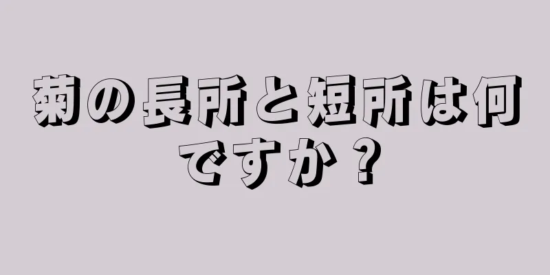 菊の長所と短所は何ですか？