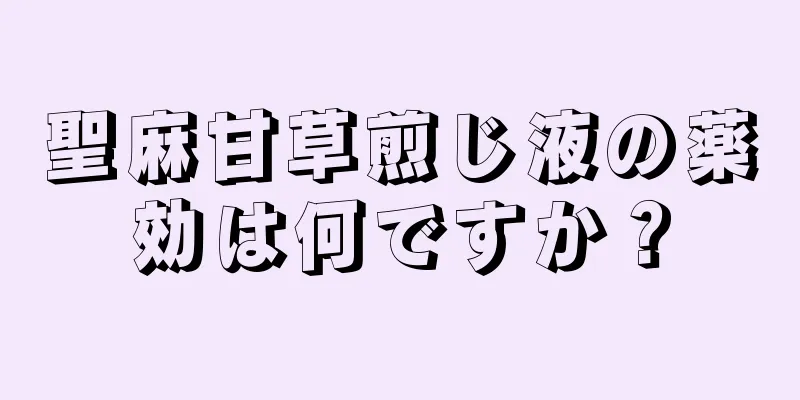 聖麻甘草煎じ液の薬効は何ですか？