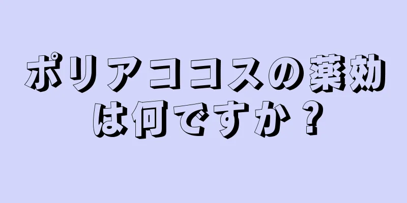 ポリアココスの薬効は何ですか？