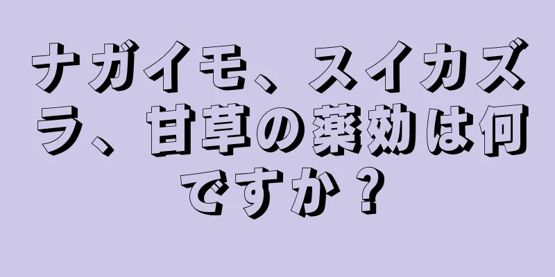 ナガイモ、スイカズラ、甘草の薬効は何ですか？