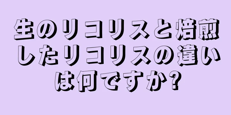 生のリコリスと焙煎したリコリスの違いは何ですか?