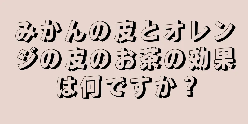 みかんの皮とオレンジの皮のお茶の効果は何ですか？