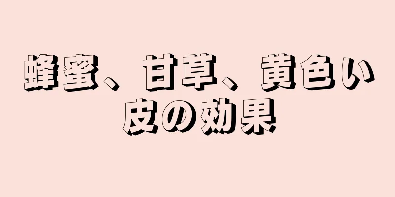 蜂蜜、甘草、黄色い皮の効果