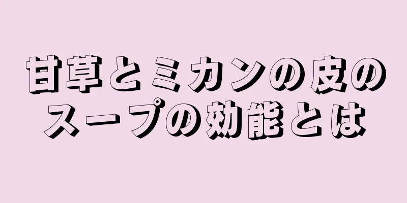 甘草とミカンの皮のスープの効能とは
