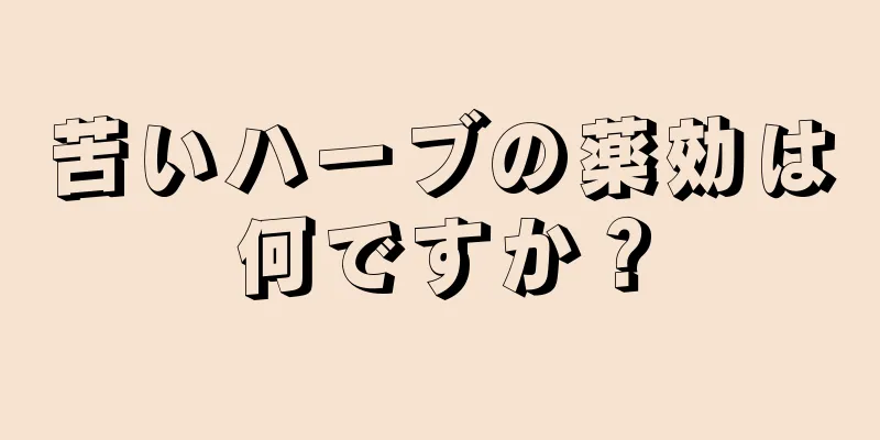 苦いハーブの薬効は何ですか？