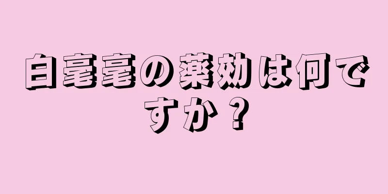 白毫毫の薬効は何ですか？