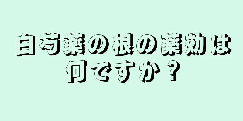 白芍薬の根の薬効は何ですか？