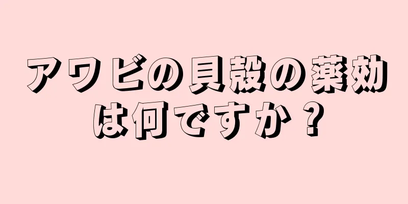 アワビの貝殻の薬効は何ですか？