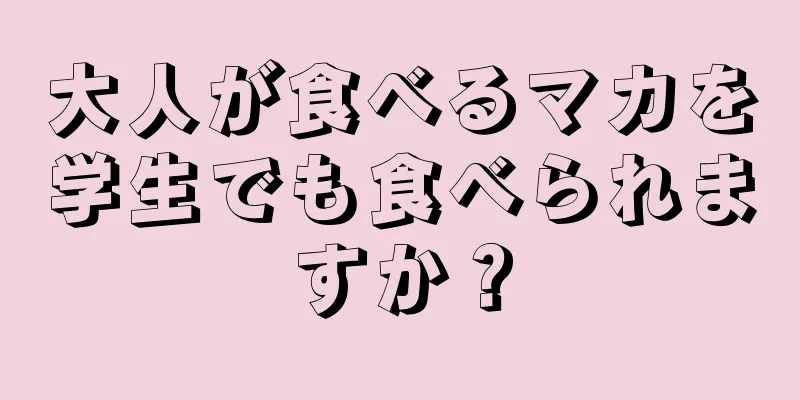 大人が食べるマカを学生でも食べられますか？