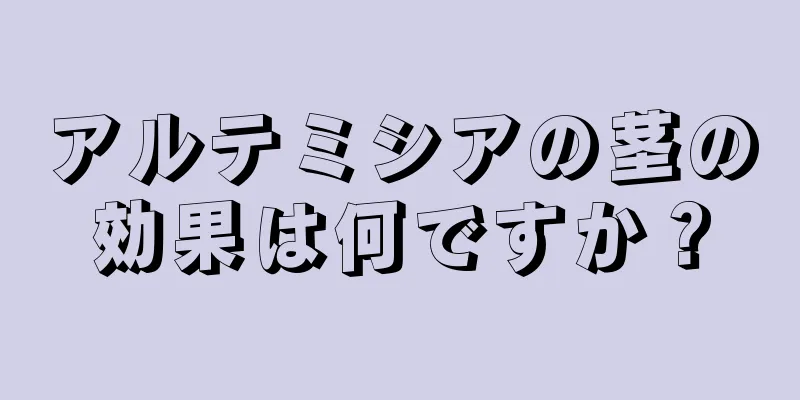 アルテミシアの茎の効果は何ですか？