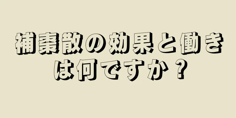 補棗散の効果と働きは何ですか？