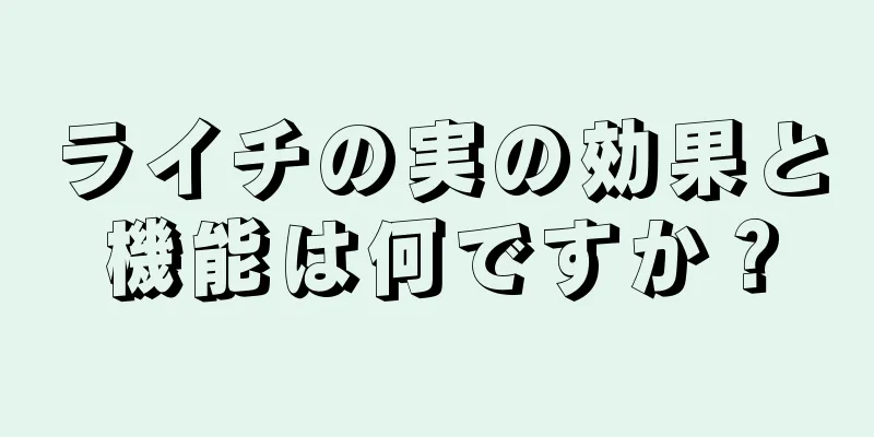 ライチの実の効果と機能は何ですか？