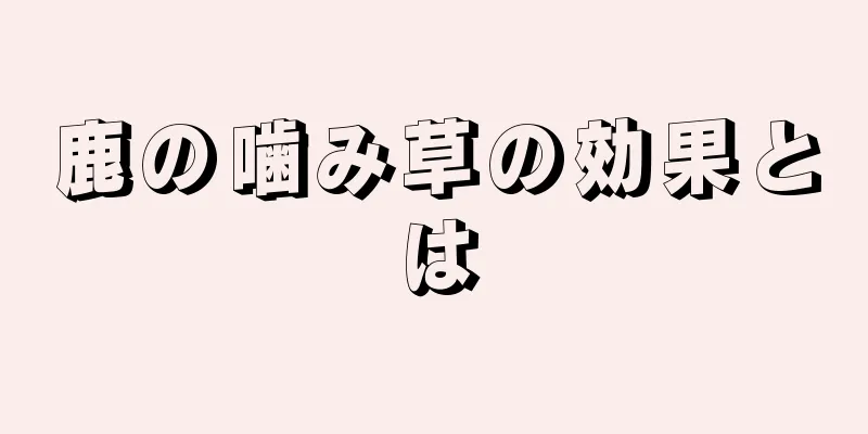 鹿の噛み草の効果とは
