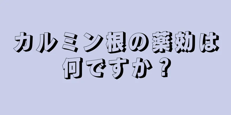 カルミン根の薬効は何ですか？