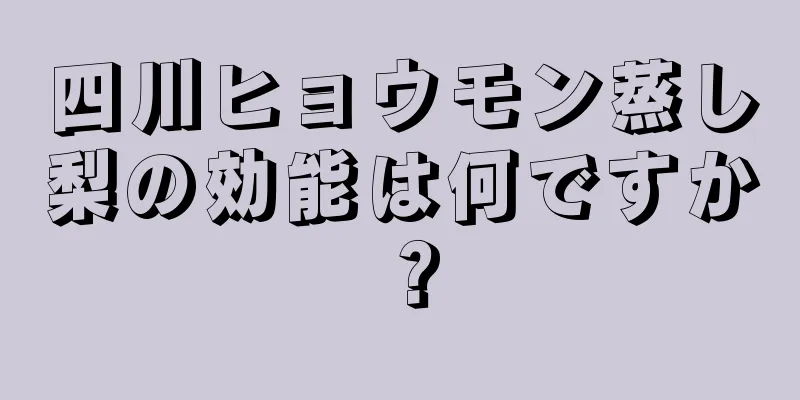 四川ヒョウモン蒸し梨の効能は何ですか？