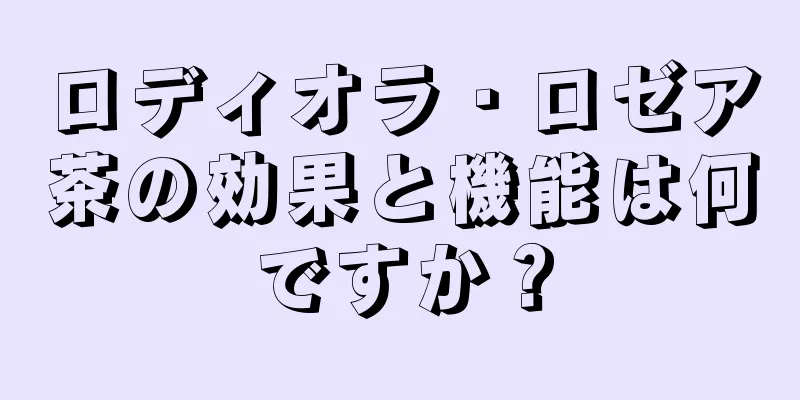 ロディオラ・ロゼア茶の効果と機能は何ですか？