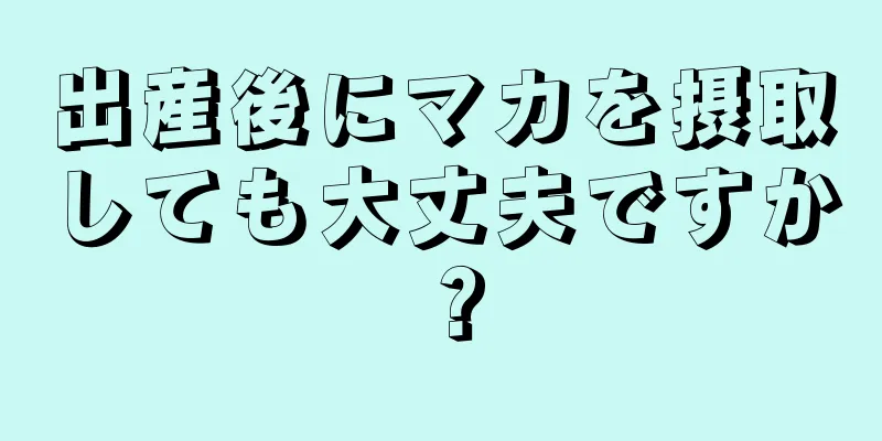 出産後にマカを摂取しても大丈夫ですか？