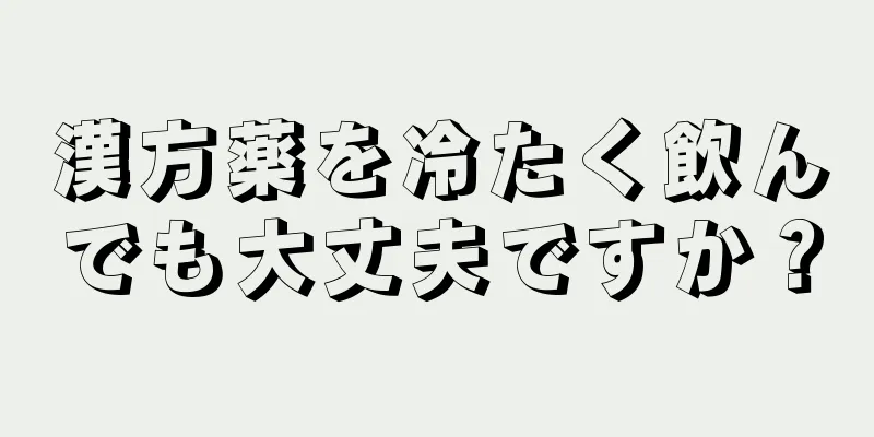 漢方薬を冷たく飲んでも大丈夫ですか？