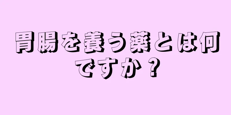胃腸を養う薬とは何ですか？