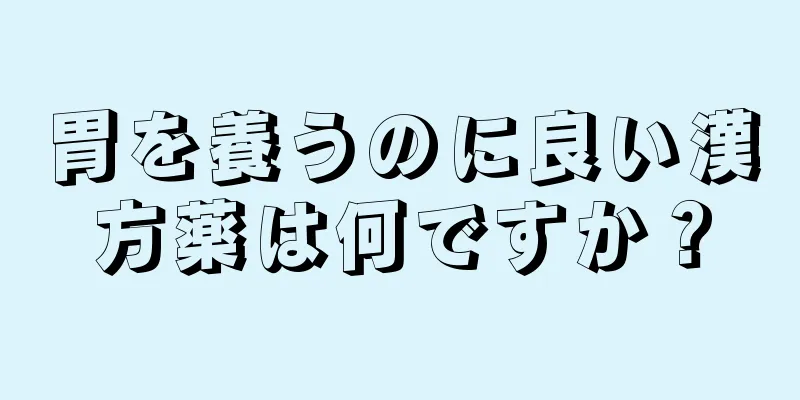 胃を養うのに良い漢方薬は何ですか？