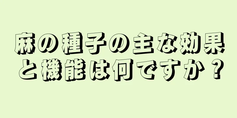 麻の種子の主な効果と機能は何ですか？